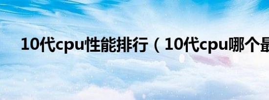 10代cpu性能排行（10代cpu哪个最好）