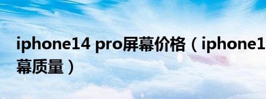 iphone14 pro屏幕价格（iphone14 pro屏幕质量）