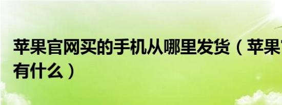 苹果官网买的手机从哪里发货（苹果官网买都有什么）