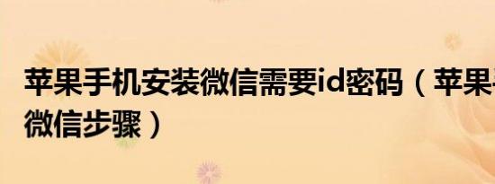 苹果手机安装微信需要id密码（苹果手机安装微信步骤）