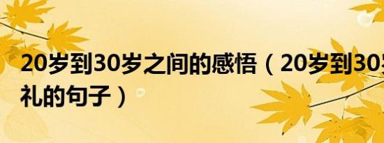 20岁到30岁之间的感悟（20岁到30岁岁月洗礼的句子）