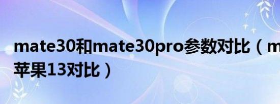 mate30和mate30pro参数对比（mate30和苹果13对比）