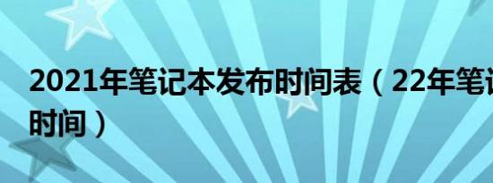 2021年笔记本发布时间表（22年笔记本发布时间）