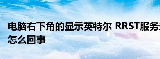 电脑右下角的显示英特尔 RRST服务未运行是怎么回事