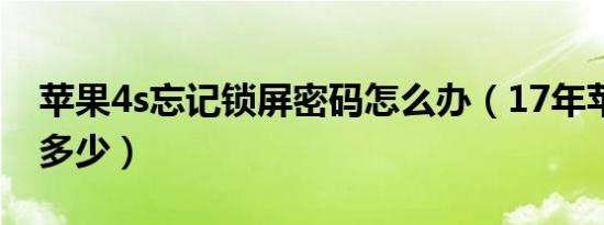 苹果4s忘记锁屏密码怎么办（17年苹果4s值多少）