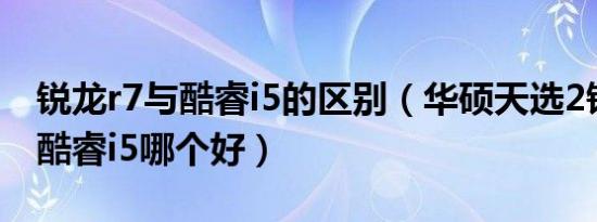 锐龙r7与酷睿i5的区别（华硕天选2锐龙r7和酷睿i5哪个好）