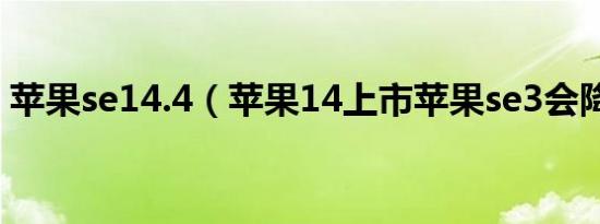 苹果se14.4（苹果14上市苹果se3会降多少）