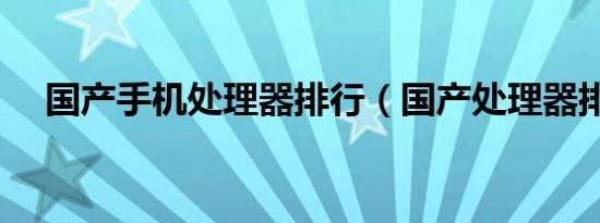 国产手机处理器排行（国产处理器排行）