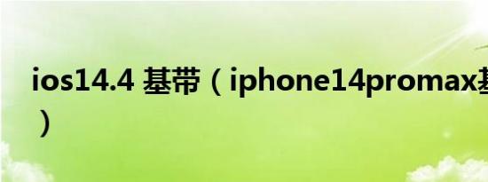 ios14.4 基带（iphone14promax基带参数）