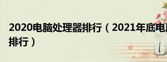 2020电脑处理器排行（2021年底电脑处理器排行）