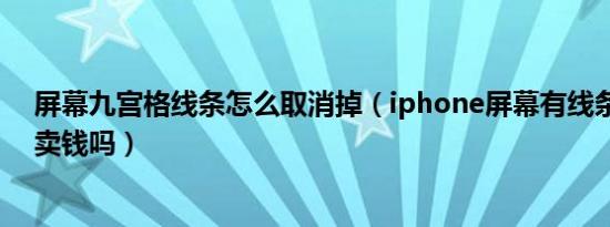 屏幕九宫格线条怎么取消掉（iphone屏幕有线条屏幕还能卖钱吗）