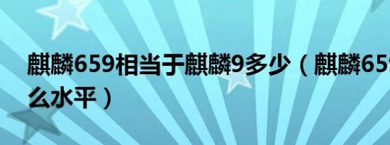 麒麟659相当于麒麟9多少（麒麟659在是什么水平）