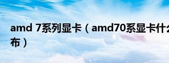 amd 7系列显卡（amd70系显卡什么时候发布）