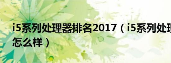 i5系列处理器排名2017（i5系列处理器排名怎么样）