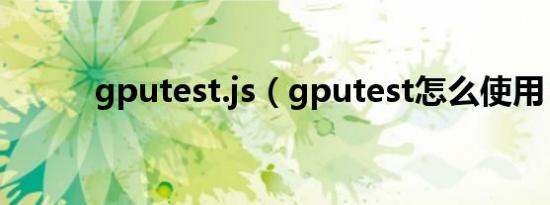 gputest.js（gputest怎么使用）