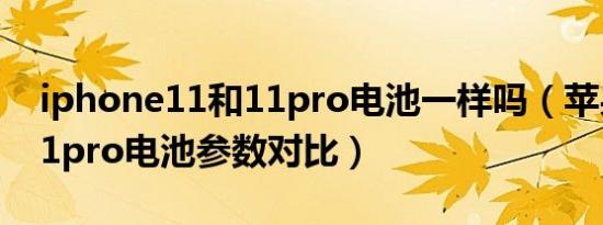 iphone11和11pro电池一样吗（苹果11和11pro电池参数对比）