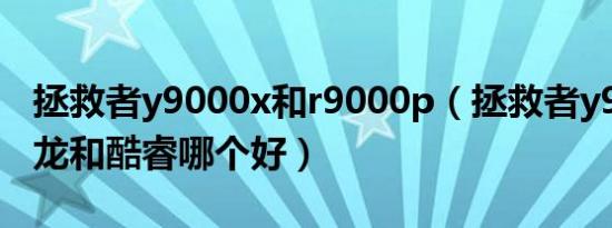 拯救者y9000x和r9000p（拯救者y9000p锐龙和酷睿哪个好）