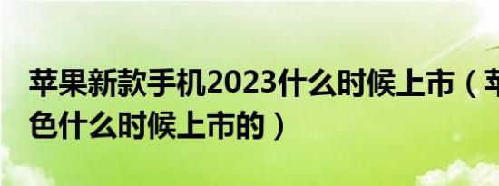 苹果新款手机2023什么时候上市（苹果13紫色什么时候上市的）