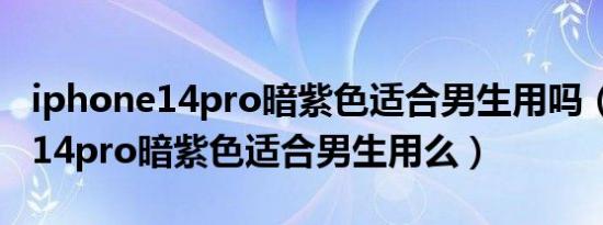 iphone14pro暗紫色适合男生用吗（iphone14pro暗紫色适合男生用么）