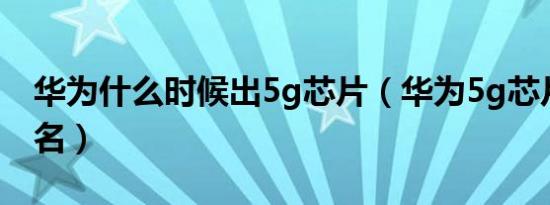 华为什么时候出5g芯片（华为5g芯片世界排名）