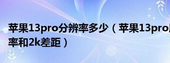 苹果13pro分辨率多少（苹果13pro屏幕分辨率和2k差距）