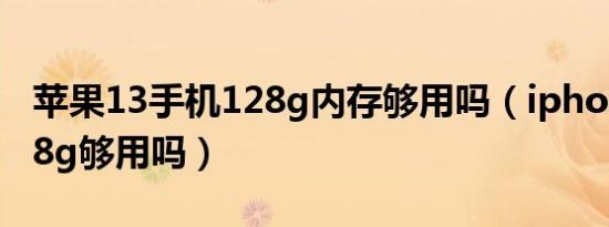 苹果13手机128g内存够用吗（iphone13 128g够用吗）