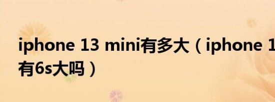 iphone 13 mini有多大（iphone 13 mini 有6s大吗）