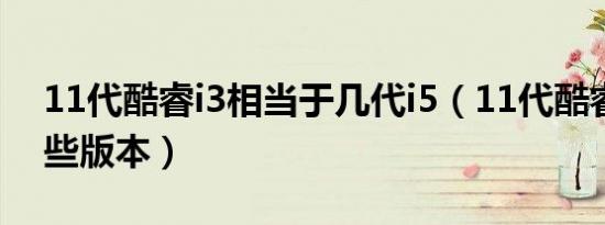 11代酷睿i3相当于几代i5（11代酷睿i5有哪些版本）