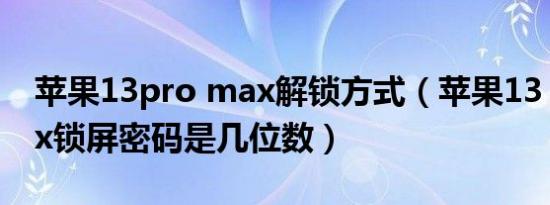 苹果13pro max解锁方式（苹果13 pro max锁屏密码是几位数）