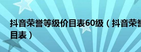 抖音荣誉等级价目表60级（抖音荣誉等级价目表）