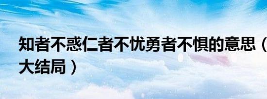 知者不惑仁者不忧勇者不惧的意思（20不惑大结局）