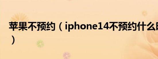 苹果不预约（iphone14不预约什么时候能买）