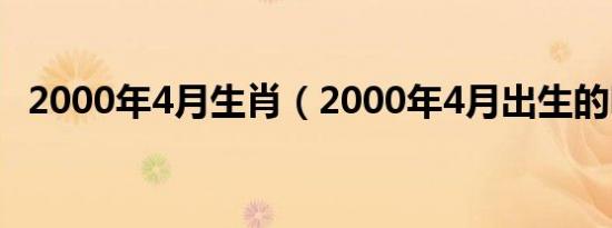 2000年4月生肖（2000年4月出生的明星）