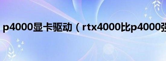 p4000显卡驱动（rtx4000比p4000强多少）