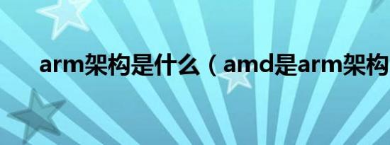 arm架构是什么（amd是arm架构吗）