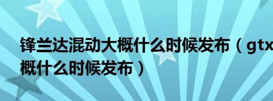 锋兰达混动大概什么时候发布（gtx1060大概什么时候发布）