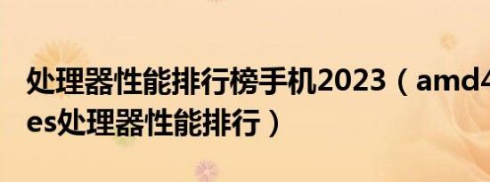 处理器性能排行榜手机2023（amd4000series处理器性能排行）