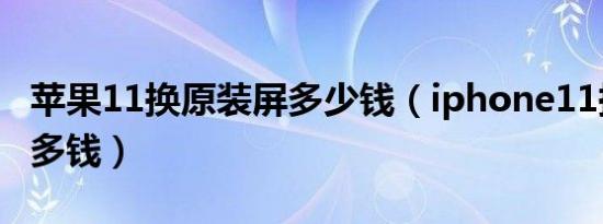 苹果11换原装屏多少钱（iphone11换原装屏多钱）