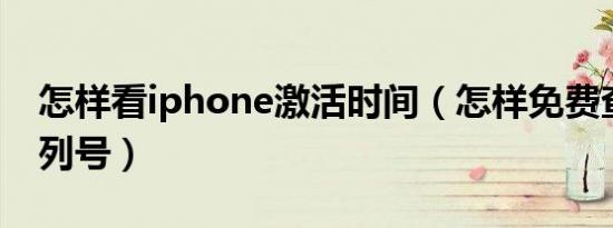 怎样看iphone激活时间（怎样免费查苹果序列号）