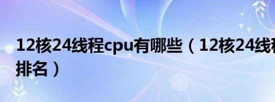 12核24线程cpu有哪些（12核24线程处理器排名）