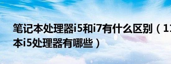 笔记本处理器i5和i7有什么区别（11代笔记本i5处理器有哪些）