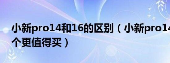 小新pro14和16的区别（小新pro14和16哪个更值得买）