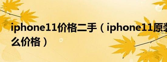 iphone11价格二手（iphone11原装电池什么价格）