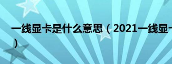 一线显卡是什么意思（2021一线显卡有哪些）