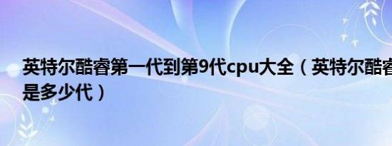 英特尔酷睿第一代到第9代cpu大全（英特尔酷睿最新一代是多少代）