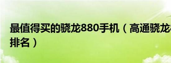 最值得买的骁龙880手机（高通骁龙880手机排名）