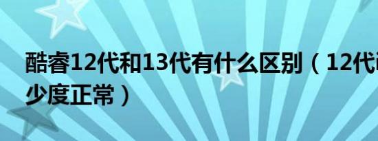 酷睿12代和13代有什么区别（12代i5cpu多少度正常）