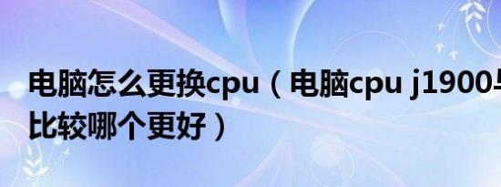 电脑怎么更换cpu（电脑cpu j1900与n2920比较哪个更好）