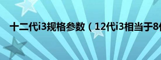 十二代i3规格参数（12代i3相当于8代i7）