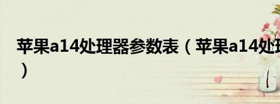 苹果a14处理器参数表（苹果a14处理器参数）